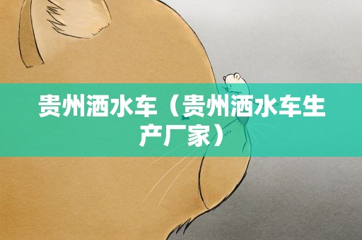 贵州洒水车（贵州洒水车生产厂家）