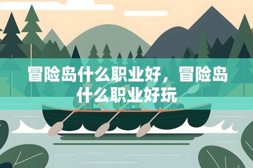 冒险岛什么职业好，冒险岛什么职业好玩