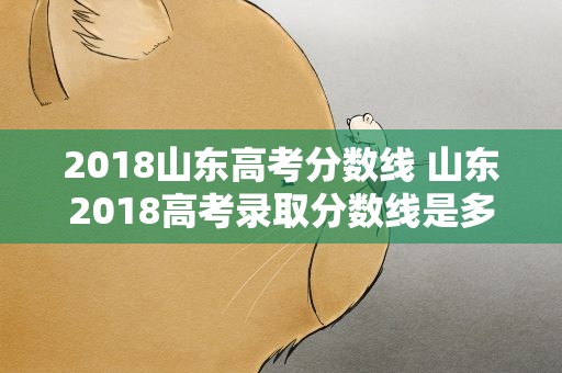 2018山东高考分数线 山东2018高考录取分数线是多少