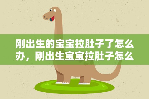 刚出生的宝宝拉肚子了怎么办，刚出生宝宝拉肚子怎么办