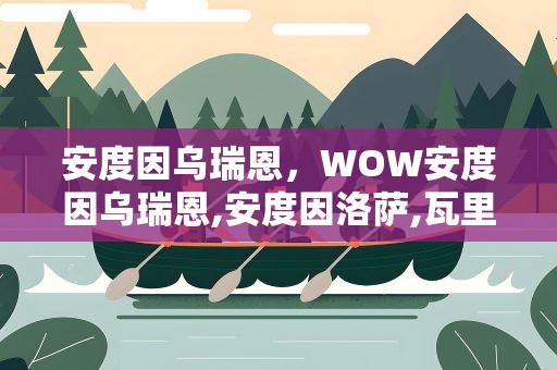 安度因乌瑞恩，WOW安度因乌瑞恩,安度因洛萨,瓦里安乌瑞恩,三人之间什么关系