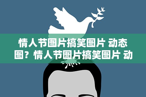 情人节图片搞笑图片 动态图？情人节图片搞笑图片 动态图大全