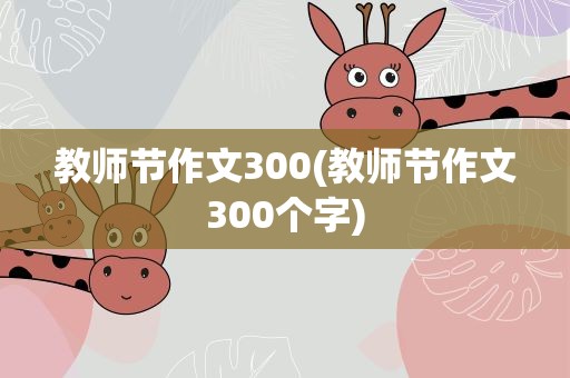 教师节作文300(教师节作文300个字)