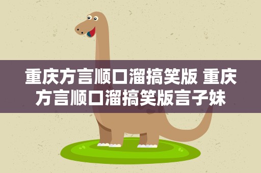 重庆方言顺口溜搞笑版 重庆方言顺口溜搞笑版言子妹