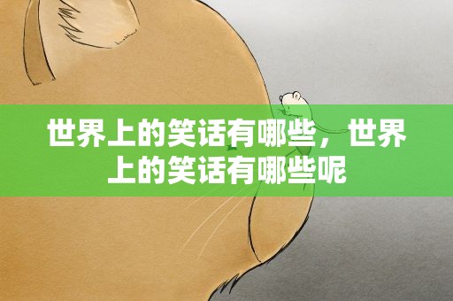 世界上的笑话有哪些，世界上的笑话有哪些呢