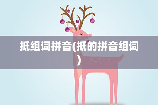 抵组词拼音(抵的拼音组词)