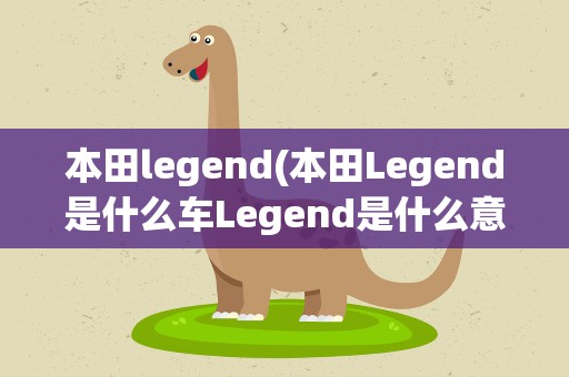本田legend(本田Legend是什么车Legend是什么意思啊)