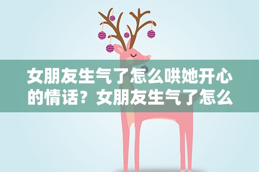 女朋友生气了怎么哄她开心的情话？女朋友生气了怎么哄她开心的情话句子