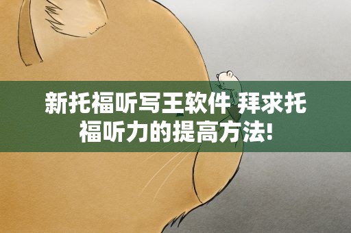 新托福听写王软件 拜求托福听力的提高方法!