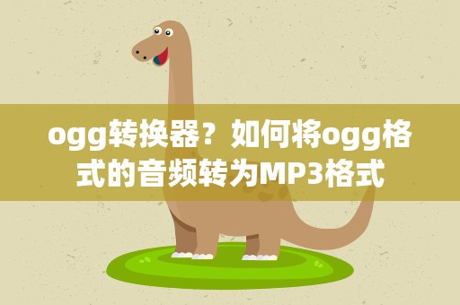 ogg转换器？如何将ogg格式的音频转为MP3格式