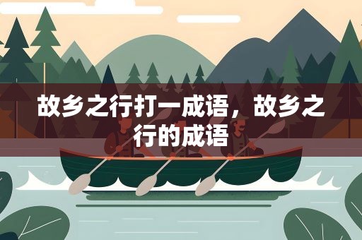 故乡之行打一成语，故乡之行的成语