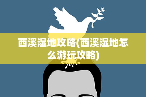 西溪湿地攻略(西溪湿地怎么游玩攻略)