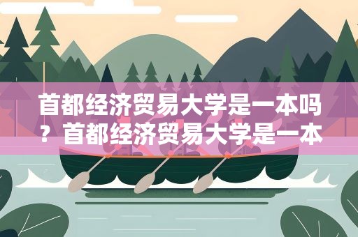 首都经济贸易大学是一本吗？首都经济贸易大学是一本吗知乎