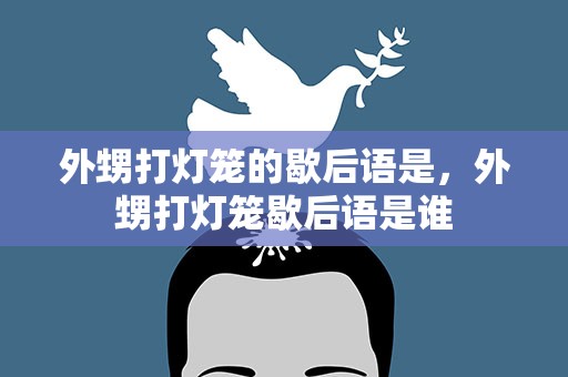 外甥打灯笼的歇后语是，外甥打灯笼歇后语是谁