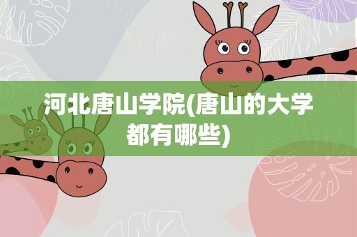 河北唐山学院(唐山的大学都有哪些)
