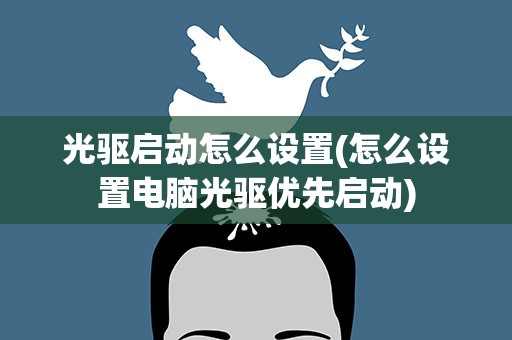 光驱启动怎么设置(怎么设置电脑光驱优先启动)