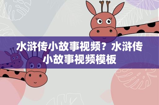 水浒传小故事视频？水浒传小故事视频模板