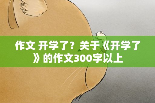 作文 开学了？关于《开学了》的作文300字以上