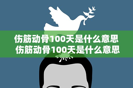 伤筋动骨100天是什么意思 伤筋动骨100天是什么意思蚂蚁
