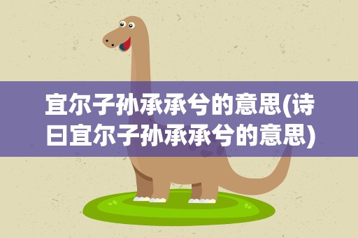 宜尔子孙承承兮的意思(诗曰宜尔子孙承承兮的意思)