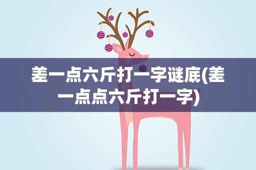 差一点六斤打一字谜底(差一点点六斤打一字)