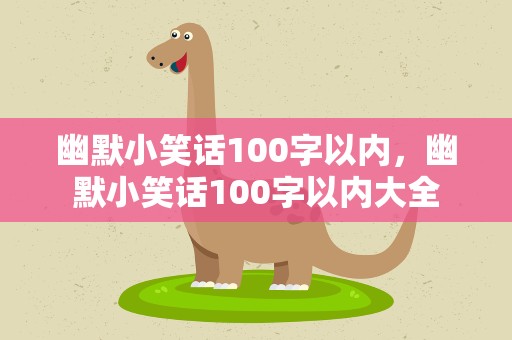 幽默小笑话100字以内，幽默小笑话100字以内大全