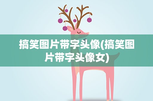 搞笑图片带字头像(搞笑图片带字头像女)