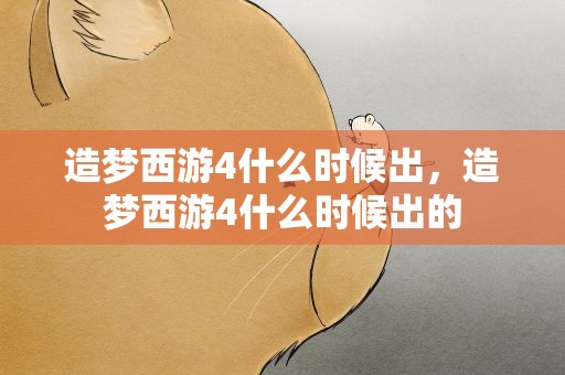 造梦西游4什么时候出，造梦西游4什么时候出的