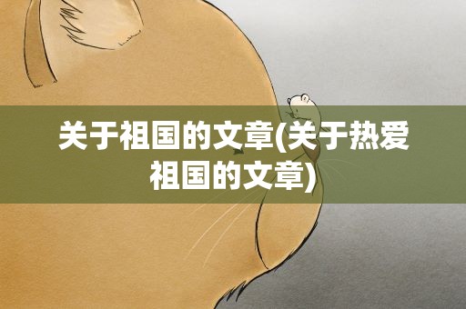 关于祖国的文章(关于热爱祖国的文章)