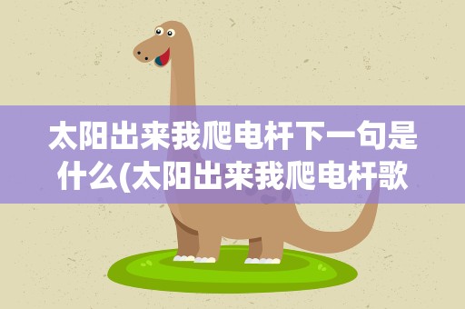 太阳出来我爬电杆下一句是什么(太阳出来我爬电杆歌词是什么意思)