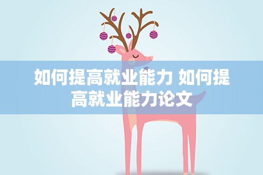 如何提高就业能力 如何提高就业能力论文