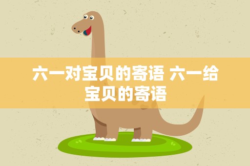 六一对宝贝的寄语 六一给宝贝的寄语