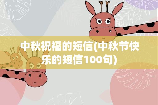 中秋祝福的短信(中秋节快乐的短信100句)