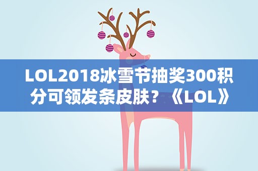 LOL2018冰雪节抽奖300积分可领发条皮肤？《LOL》2018冰雪节任务可获得代币数量预览