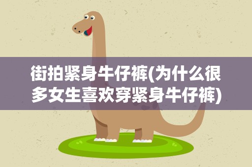 街拍紧身牛仔裤(为什么很多女生喜欢穿紧身牛仔裤)