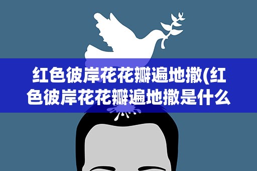 红色彼岸花花瓣遍地撒(红色彼岸花花瓣遍地撒是什么歌)