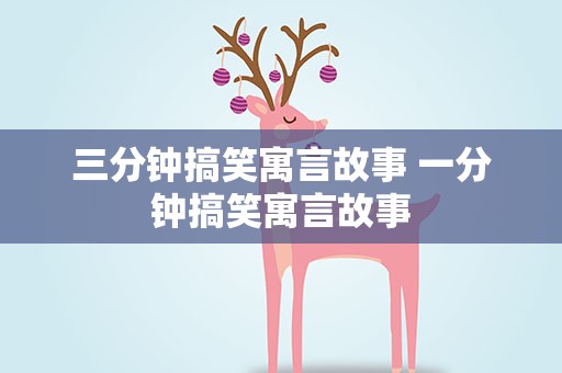 三分钟搞笑寓言故事 一分钟搞笑寓言故事
