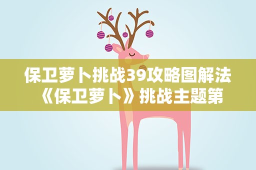 保卫萝卜挑战39攻略图解法 《保卫萝卜》挑战主题第39关金萝卜攻略