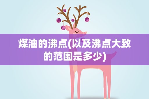 煤油的沸点(以及沸点大致的范围是多少)