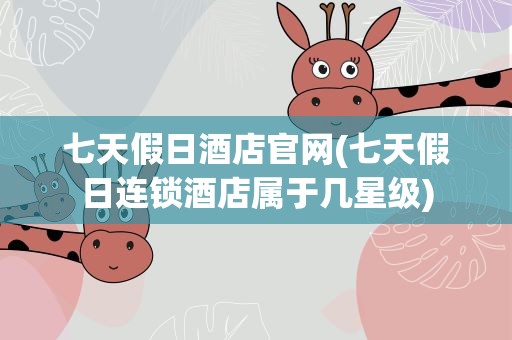 七天假日酒店官网(七天假日连锁酒店属于几星级)