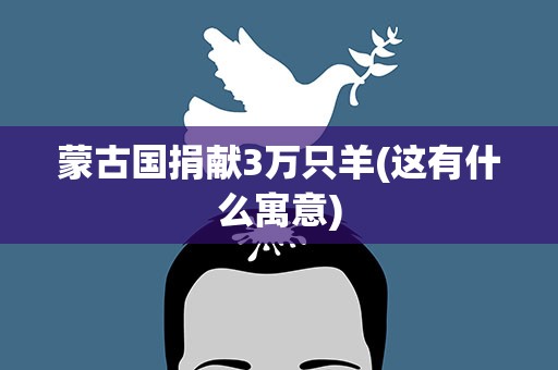 蒙古国捐献3万只羊(这有什么寓意)
