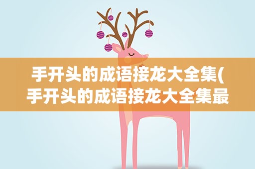 手开头的成语接龙大全集(手开头的成语接龙大全集最长)