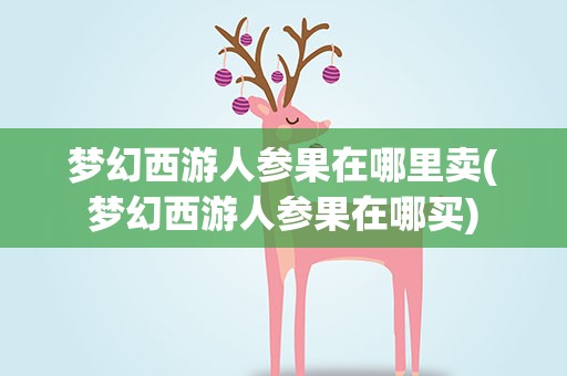 梦幻西游人参果在哪里卖(梦幻西游人参果在哪买)