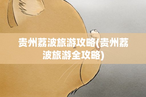 贵州荔波旅游攻略(贵州荔波旅游全攻略)