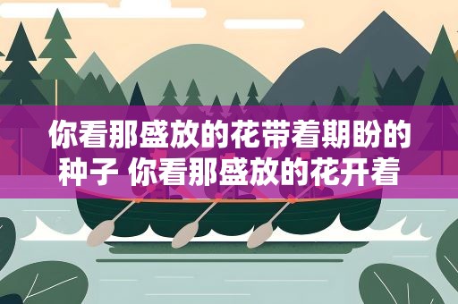 你看那盛放的花带着期盼的种子 你看那盛放的花开着期盼的种子