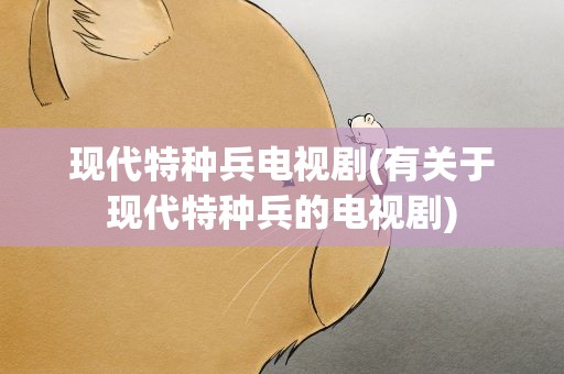 现代特种兵电视剧(有关于现代特种兵的电视剧)