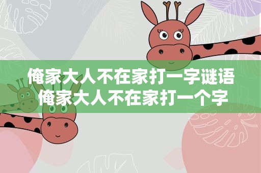 俺家大人不在家打一字谜语 俺家大人不在家打一个字谜