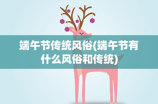 端午节传统风俗(端午节有什么风俗和传统)