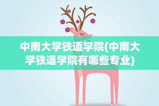 中南大学铁道学院(中南大学铁道学院有哪些专业)