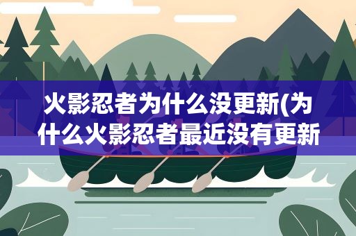 火影忍者为什么没更新(为什么火影忍者最近没有更新了啊)